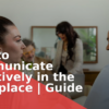 How to Communicate Effectively in the Workplace | Guide