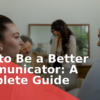 How to Be a Better Communicator: A Complete Guide (2026)