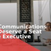 Why Communications Pros Deserve a Seat at the Executive Table