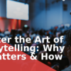 Master the Art of Storytelling: Why It Matters & How