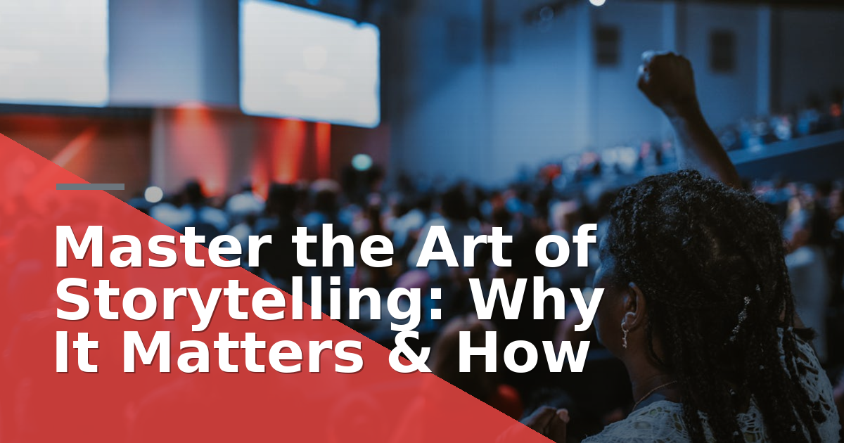 Master the Art of Storytelling: Why It Matters & How