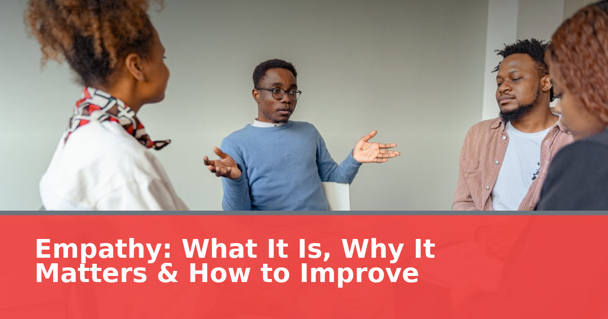 Empathy: What It Is, Why It Matters & How to Improve