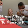 How Stress Affects Communication & Skills To Manage It