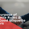 The Purpose of Etiquette Rules & Why Good Etiquette Matters