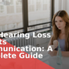 How Hearing Loss Affects Communication: A Complete Guide