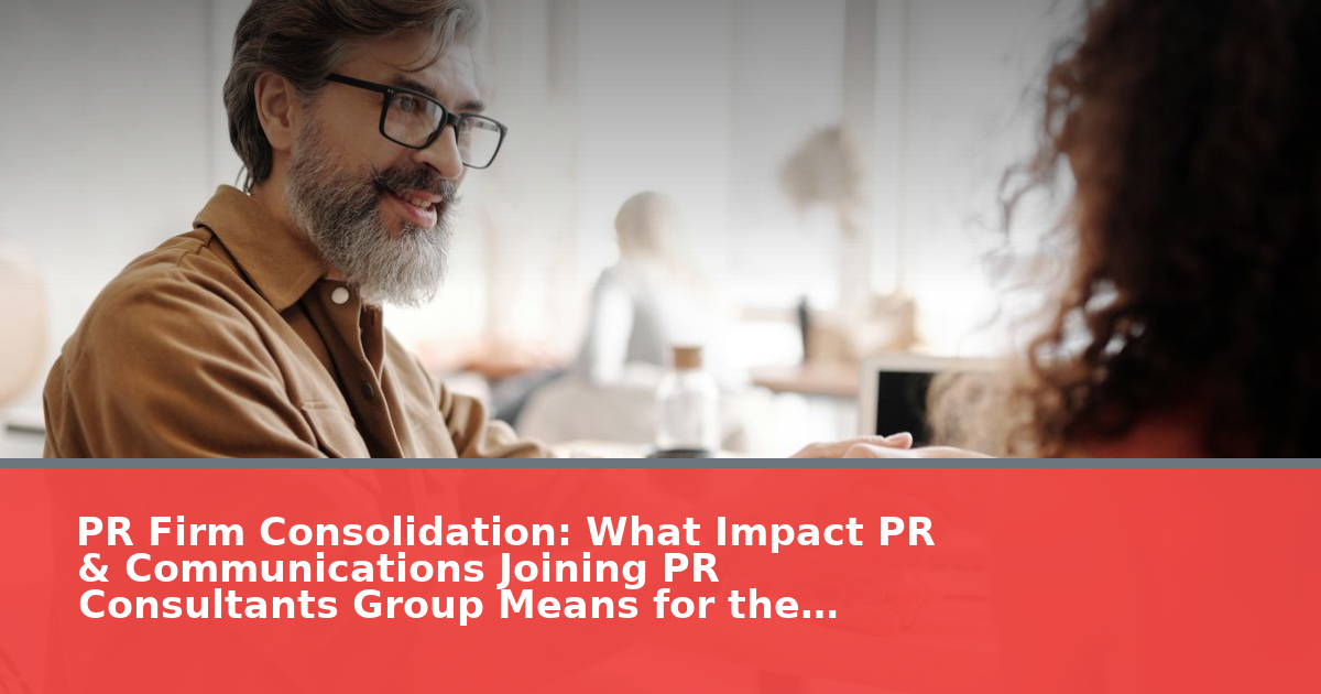 PR Firm Consolidation: What Impact PR & Communications Joining PR Consultants Group Means for the Industry