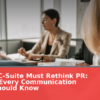 Why the C-Suite Must Rethink PR: 3 Trends Every Communication Leader Should Know
