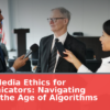 Digital Media Ethics for Communicators: Navigating Truth in the Age of Algorithms