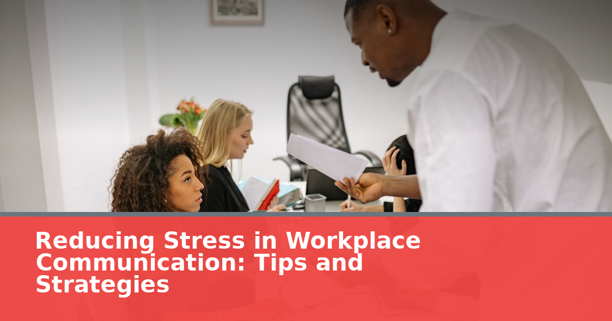 Reducing Stress in Workplace Communication: Tips and Strategies