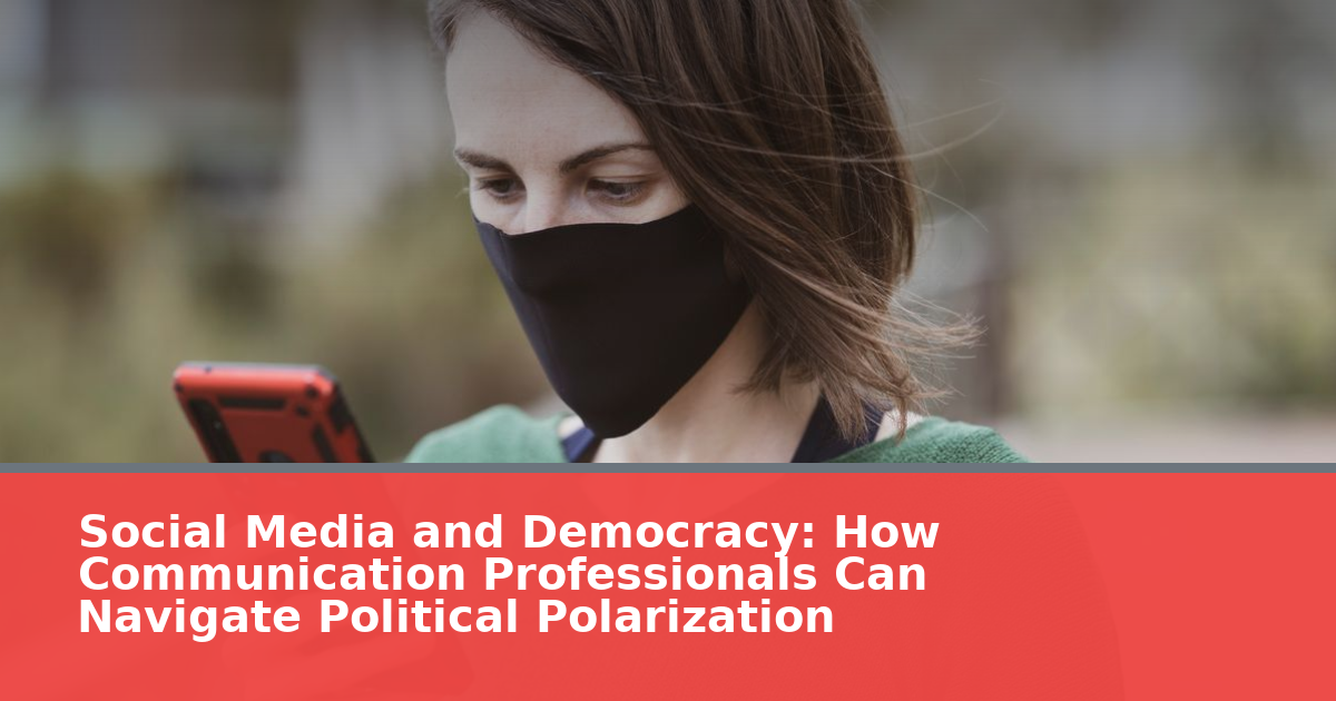 Social Media and Democracy: How Communication Professionals Can Navigate Political Polarization