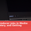 Digital Producer Jobs in Media: Skills, Salary, and Getting Hired