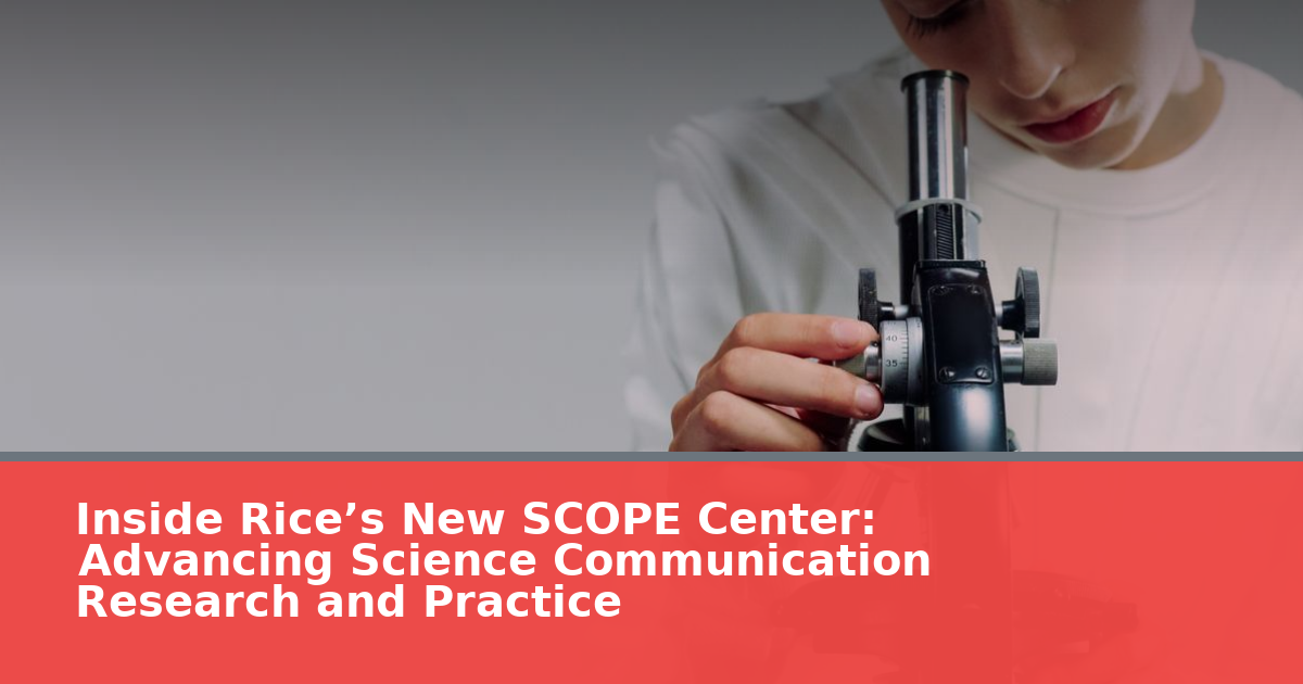 Inside Rice’s New SCOPE Center: Advancing Science Communication Research and Practice