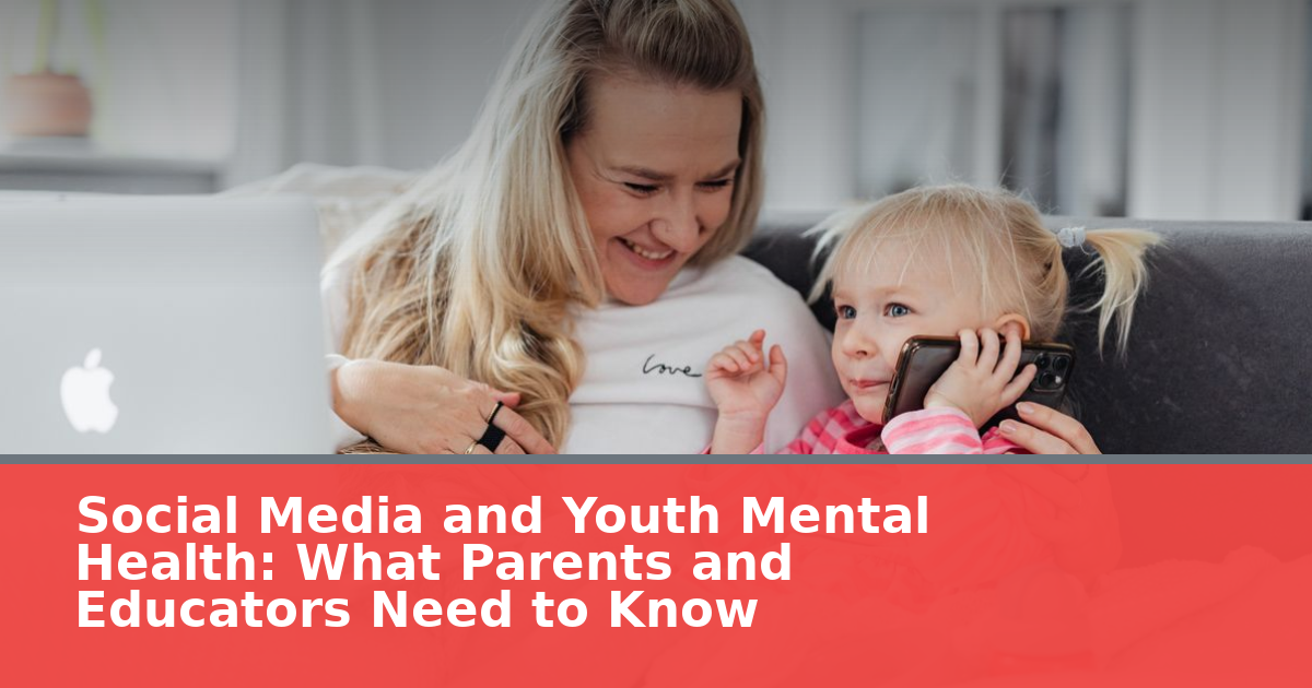 Social Media and Youth Mental Health: What Parents and Educators Need to Know