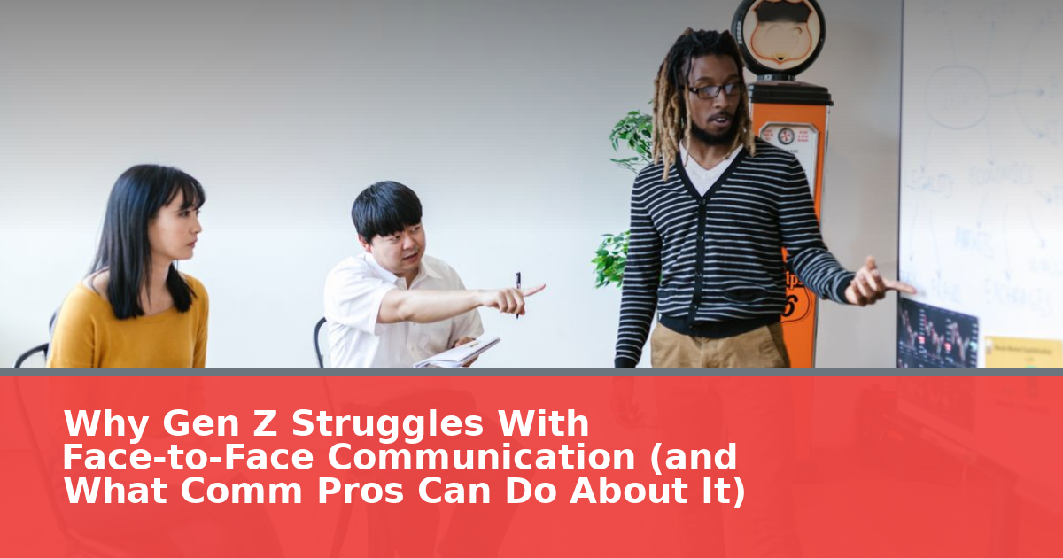 Why Gen Z Struggles With Face-to-Face Communication (and What Comm Pros Can Do About It)