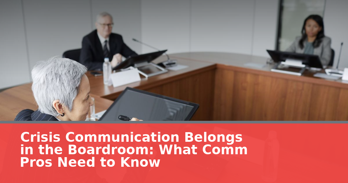 Crisis Communication Belongs in the Boardroom: What Comm Pros Need to Know