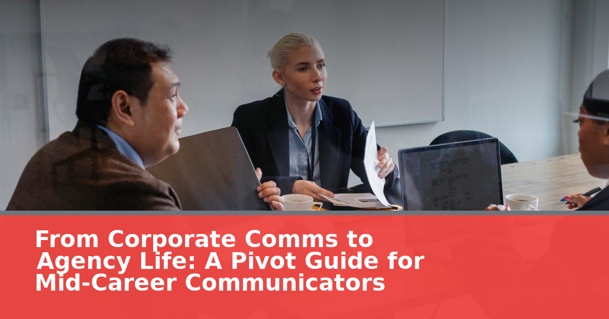 From Corporate Comms to Agency Life: A Pivot Guide for Mid-Career Communicators