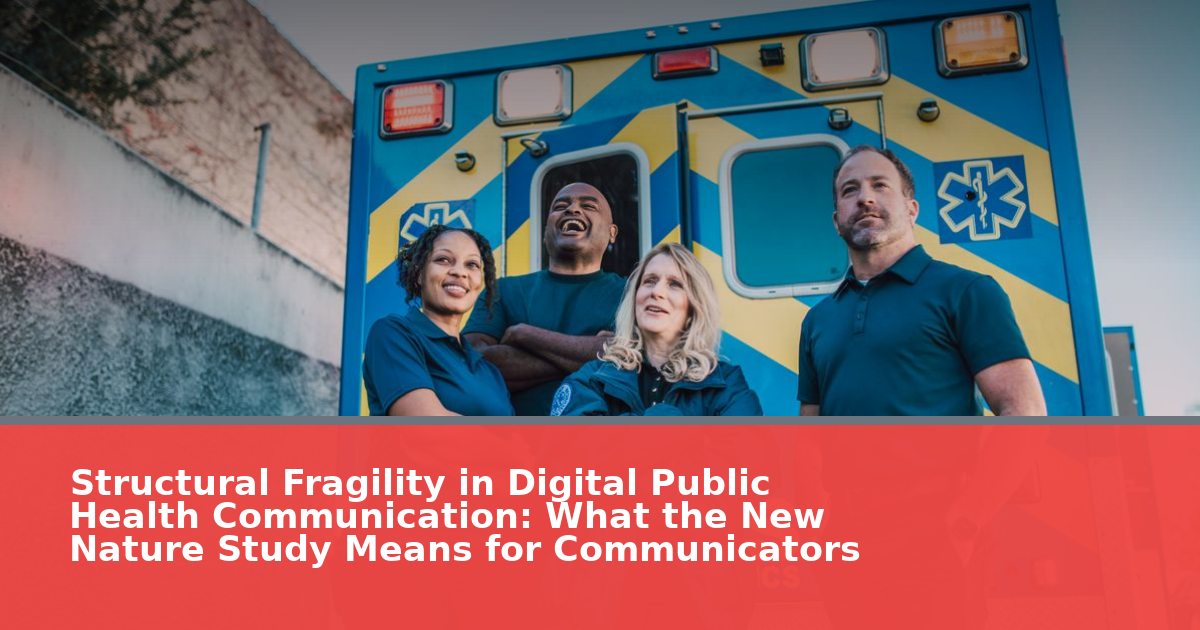 Structural Fragility in Digital Public Health Communication: What the New Nature Study Means for Communicators